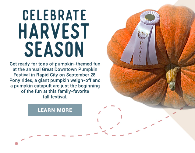 Celebrate Harvest Season! Get ready for tons of pumpkin-themed fun at the annual Great Downtown Pumpkin Festival in Rapid City on September 28! Pony rides, a giant pumpkin weigh-off and a pumpkin catapult are just the beginning of the fun at this family-favorite fall festival. Learn more!