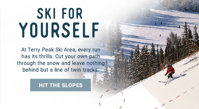 SKI FOR YOURSELF - At Terry Peak Ski Area, every run has its thrills. Cut your own path through the snow and leave nothing behind but a line of twin tracks.