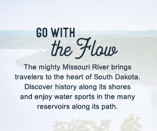 Go With the Flow - The mighty Missouri River brings travelers to the heart of South Dakota. Discover history along its shores and enjoy water sports in the many reservoirs along its path.